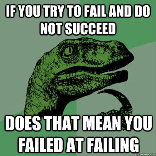 If you try to fail and do not succeed does that mean you failed at failing  Philosoraptor