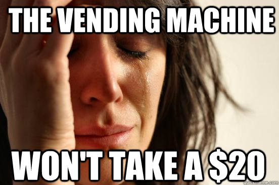 The vending machine Won't take a $20  First World Problems