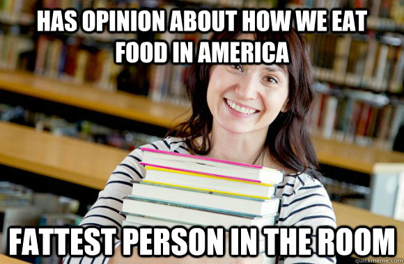 Has opinion about how we eat food in America fattest person in the room  