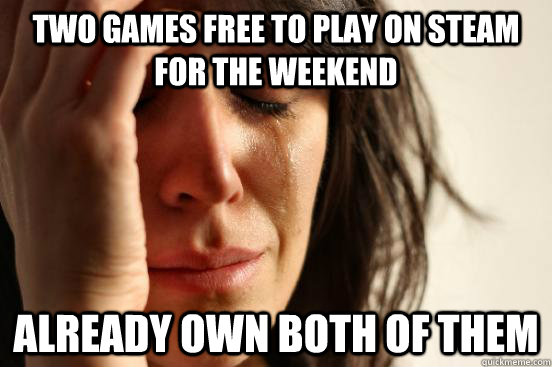 Two games free to play on steam for the weekend Already own both of them  First World Problems