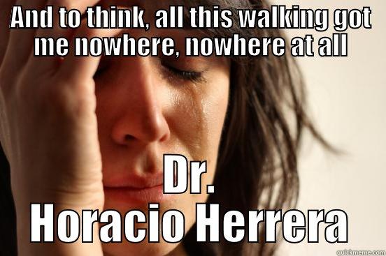 AND TO THINK, ALL THIS WALKING GOT ME NOWHERE, NOWHERE AT ALL DR. HORACIO HERRERA First World Problems
