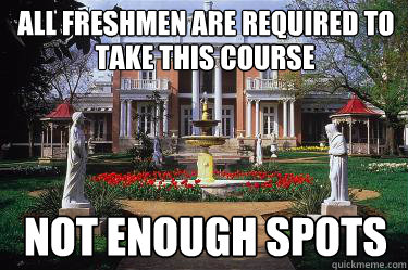 All freshmen are required to take this course Take this course Not enough spots  Scumbag Belmont
