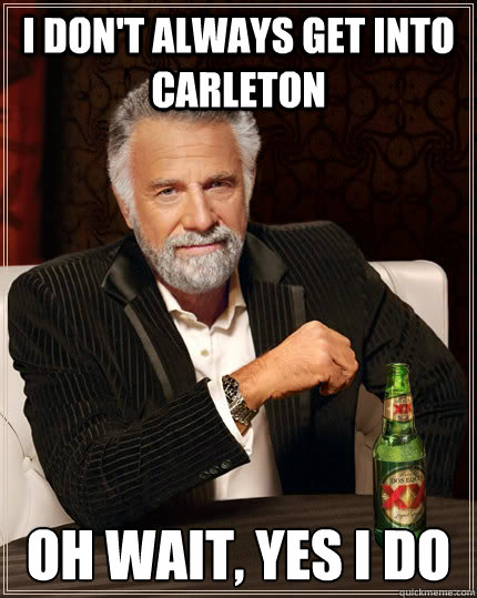 I don't always get into Carleton oh wait, Yes i do  The Most Interesting Man In The World