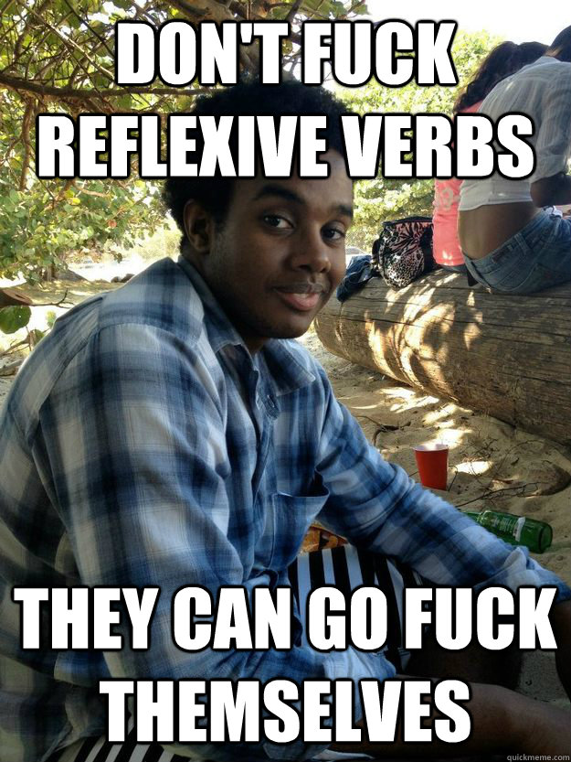 Don't fuck reflexive verbs They can go fuck themselves  