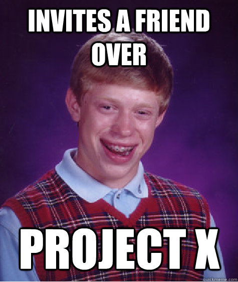 Invites a friend over project x  Bad Luck Brian