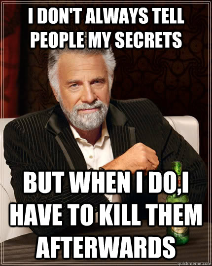 I don't always tell people my secrets but when I do,I have to kill them afterwards - I don't always tell people my secrets but when I do,I have to kill them afterwards  The Most Interesting Man In The World
