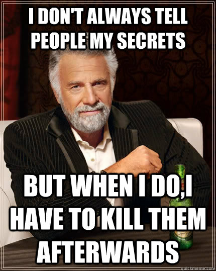 I don't always tell people my secrets but when I do,I have to kill them afterwards  The Most Interesting Man In The World
