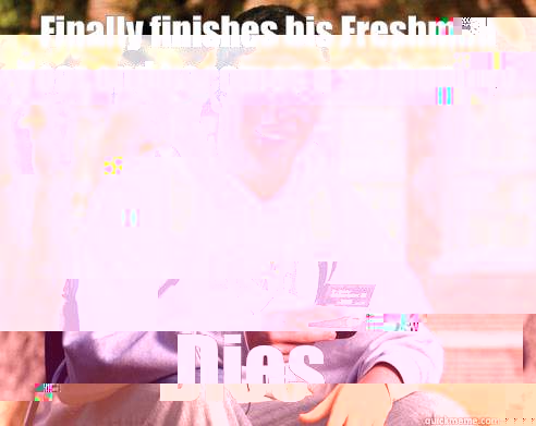 Finally finishes his Freshman Year and becomes a sophomore Dies  College Freshman