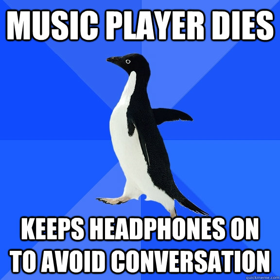 music player dies keeps headphones on to avoid conversation  Socially Awkward Penguin