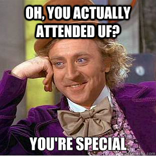 Oh, You actually attended UF? You're special  Creepy Wonka