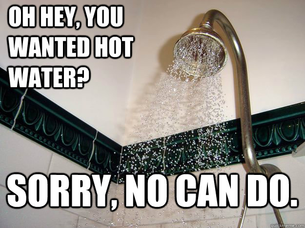 Oh hey, you wanted hot water? sorry, no can do.  scumbag shower