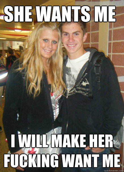 she wants me i will make her fucking want me  Ticking Time Bomb