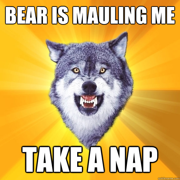 bear is mauling me take a nap  Courage Wolf
