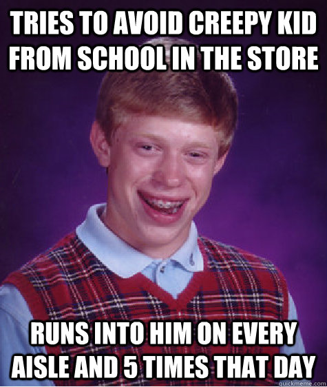 Tries to avoid creepy kid from school in the store Runs into him on every aisle and 5 times that day  - Tries to avoid creepy kid from school in the store Runs into him on every aisle and 5 times that day   Bad Luck Brian