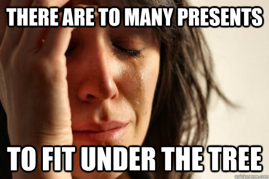 There are to many presents TO fit under the tree  First World Problems