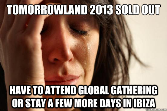 Tomorrowland 2013 sold out Have to attend global gathering or stay a few more days in ibiza  First World Problems