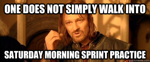 One does not simply walk into saturday morning sprint practice  One Does Not Simply