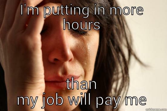 I'M PUTTING IN MORE HOURS THAN MY JOB WILL PAY ME First World Problems