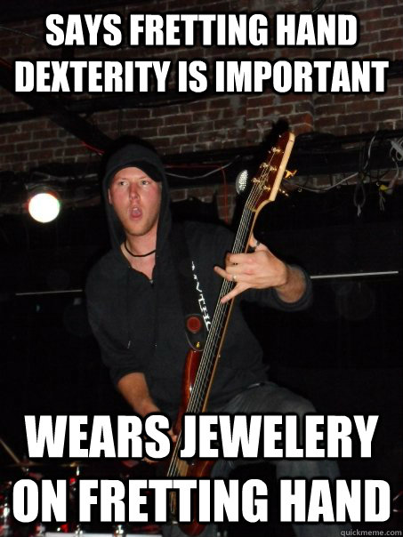 says fretting hand dexterity is important wears jewelery on fretting hand - says fretting hand dexterity is important wears jewelery on fretting hand  Scumbag musician