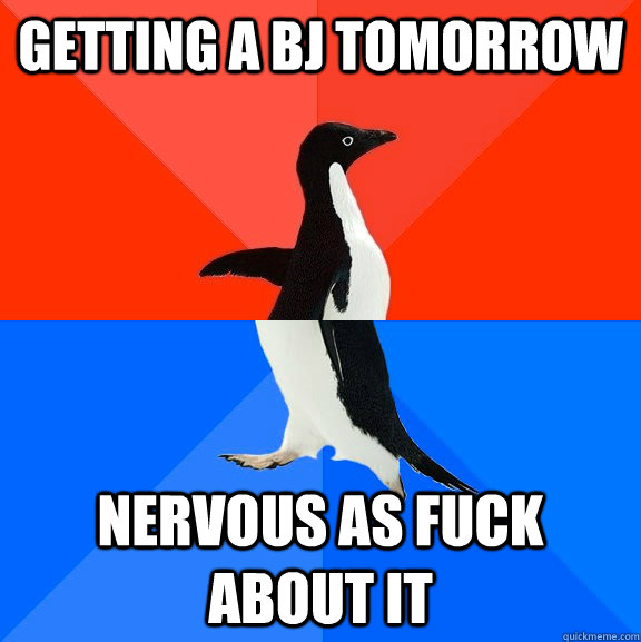 Getting A Bj tomorrow Nervous as fuck about it  Socially Awesome Awkward Penguin