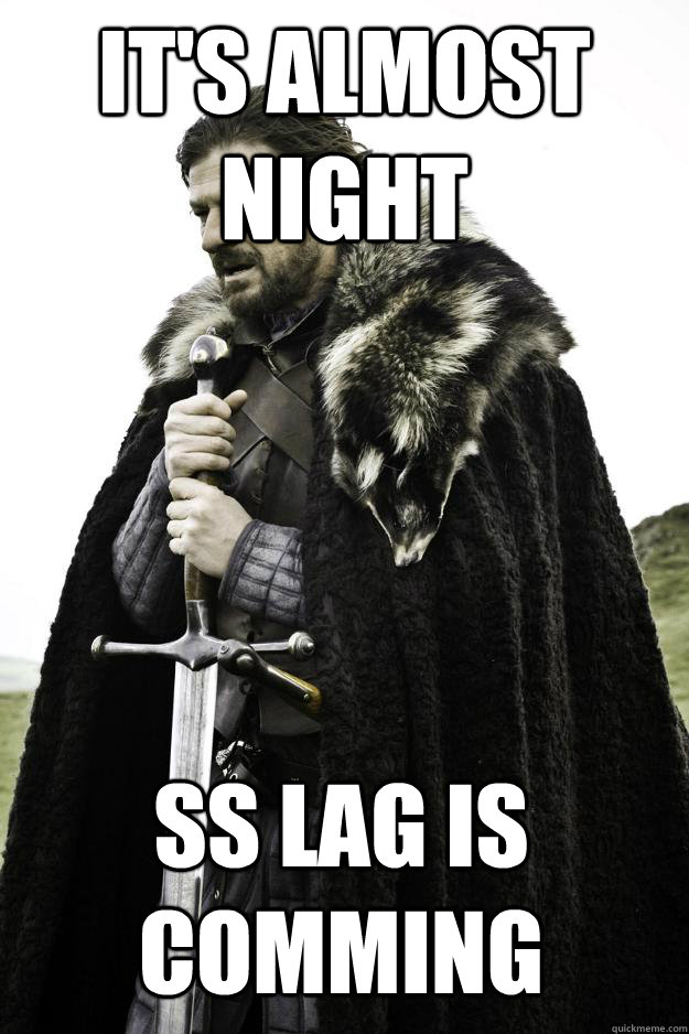 It's almost night SS LAG IS COMMING  Winter is coming