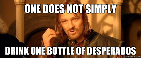 One does not simply drink one bottle of desperados  One Does Not Simply