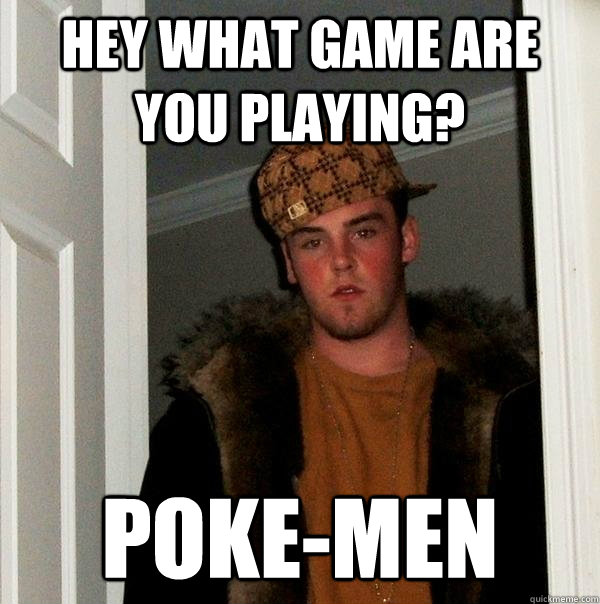 Hey what game are you playing? Poke-Men  Scumbag Steve