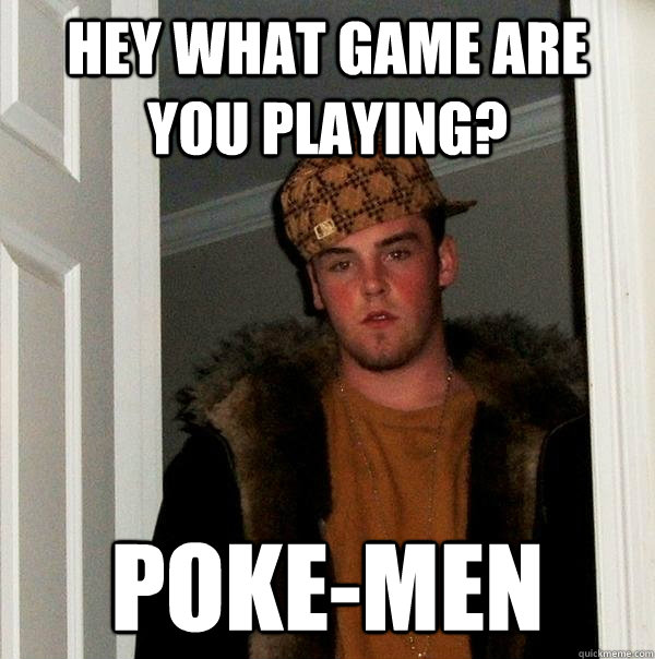 Hey what game are you playing? Poke-Men - Hey what game are you playing? Poke-Men  Scumbag Steve