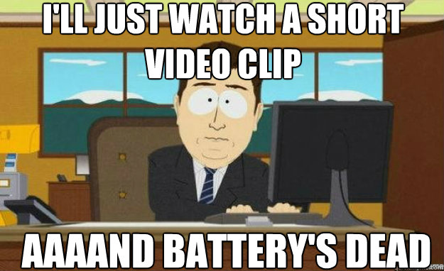I'll just watch a short video clip AAAAND Battery's dead  aaaand its gone