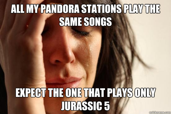 All my Pandora stations play the same songs Expect the one that plays only Jurassic 5  First World Problems