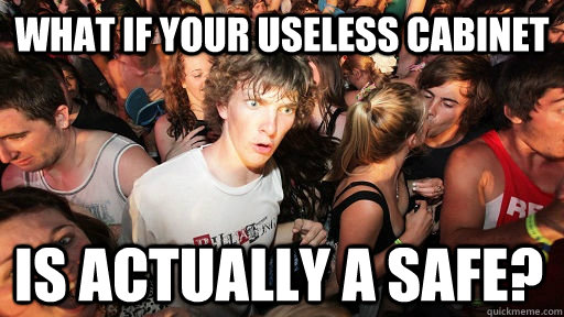 What if your useless cabinet  is actually a safe?   Sudden Clarity Clarence