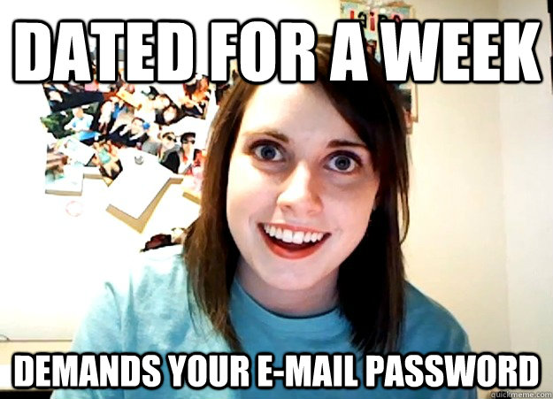 dated for a week demands your e-mail password  Overly Attached Girlfriend