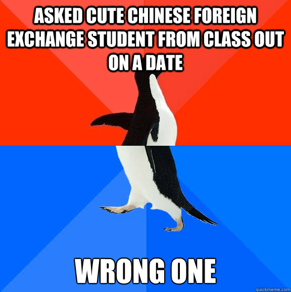 Asked cute chinese foreign exchange student from class out on a date Wrong one  Socially Awesome Awkward Penguin
