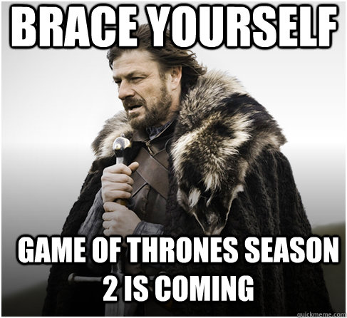brace yourself Game of thrones season 2 is coming  Imminent Ned better