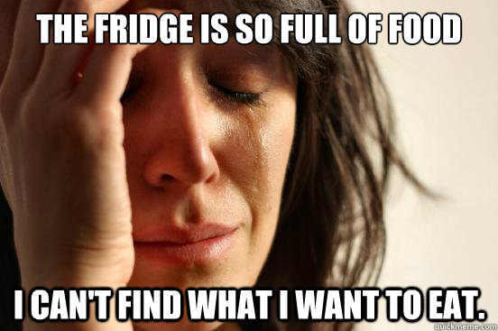 The fridge is so full of food I can't find what I want to eat.  First World Problems