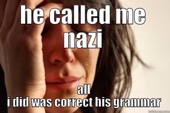 HE CALLED ME NAZI ALL I DID WAS CORRECT HIS GRAMMAR First World Problems
