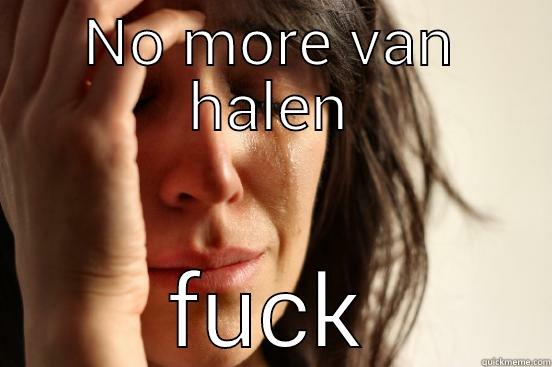 NO MORE VAN HALEN FUCK First World Problems