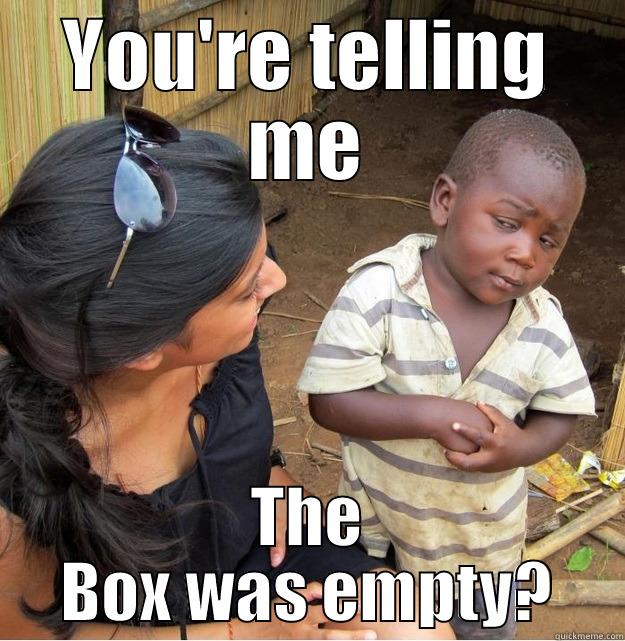 YOU'RE TELLING ME THE BOX WAS EMPTY? Skeptical Third World Kid