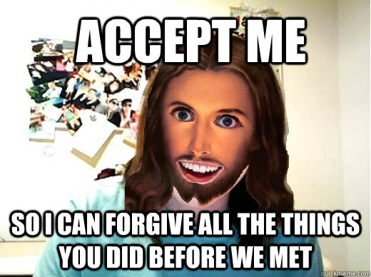 Accept me So I can forgive all the things you did before we met - Accept me So I can forgive all the things you did before we met  Overly Attached Jesus