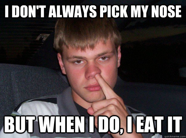 I don't always pick my nose But when I do, I eat it  nose picker