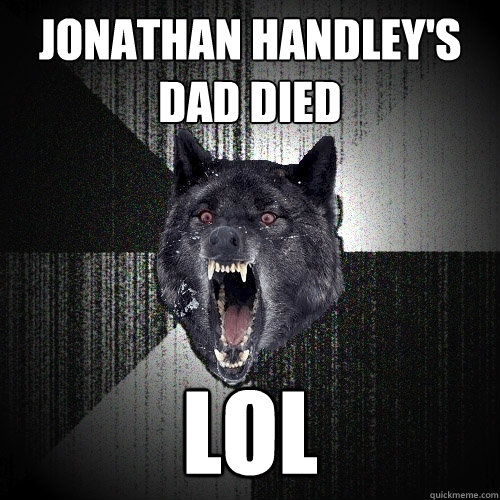 Jonathan Handley's Dad Died  LOL  Insanity Wolf