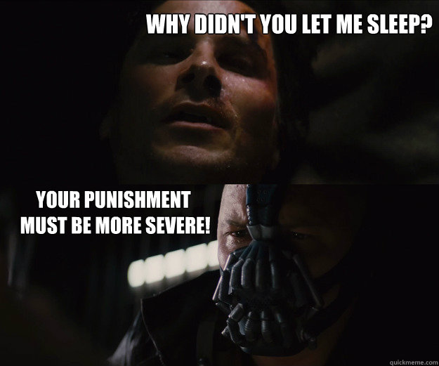 why didn't you let me sleep?  Your Punishment
 Must Be More Severe! - why didn't you let me sleep?  Your Punishment
 Must Be More Severe!  The Dark Knight Rises Bruce Bane