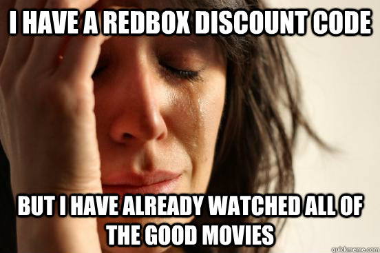 I have a RedBox discount code But I have already watched all of the good movies  First World Problems
