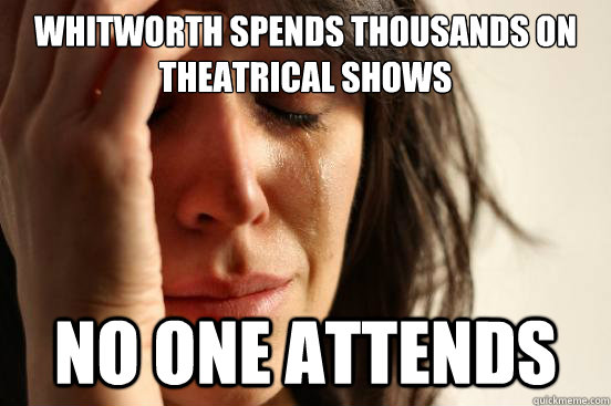 Whitworth spends thousands on theatrical shows  no one attends   First World Problems