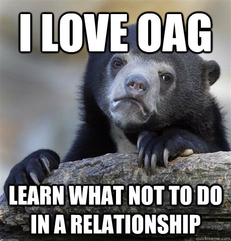 I love OAG learn what not to do in a relationship  Confession Bear