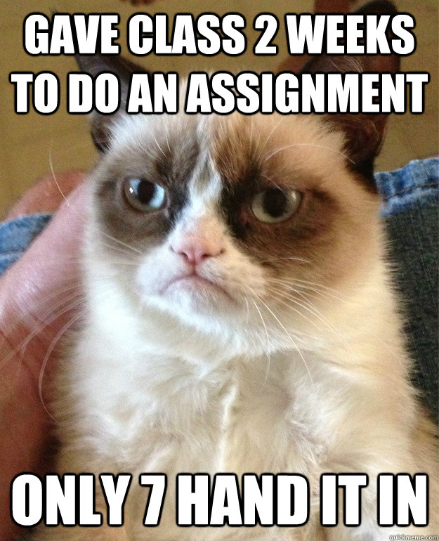 Gave class 2 weeks to do an assignment Only 7 Hand it in - Gave class 2 weeks to do an assignment Only 7 Hand it in  Misc
