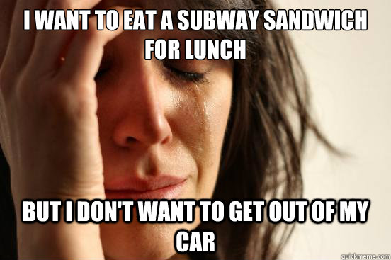 I want to eat a subway sandwich for lunch but i don't want to get out of my car  First World Problems