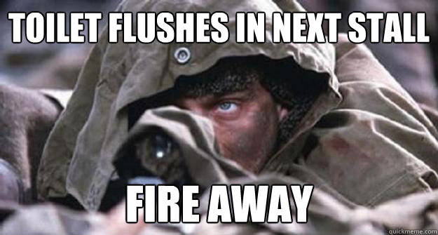 Toilet flushes in next stall Fire away  