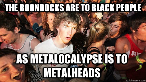 the boondocks are to black people  as metalocalypse is to metalheads  Sudden Clarity Clarence