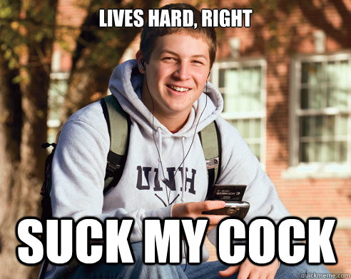 LIves hard, right suck my cock   College Freshman